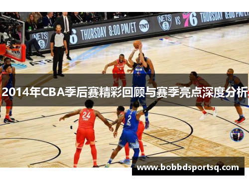 2014年CBA季后赛精彩回顾与赛季亮点深度分析