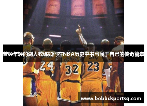 曾经年轻的湖人教练如何在NBA历史中书写属于自己的传奇篇章